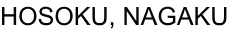 HOSOKU, NAGAKU